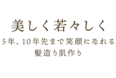 5年、10年先まで笑顔になれる髪造り肌作り