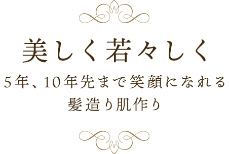 5年、10年先まで笑顔になれる髪造り肌作り